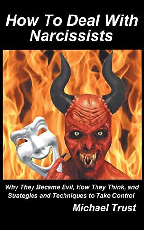 How to Deal with Narcissists: Why They Became Evil, How They Think, and Strategies and Techniques to Take Control