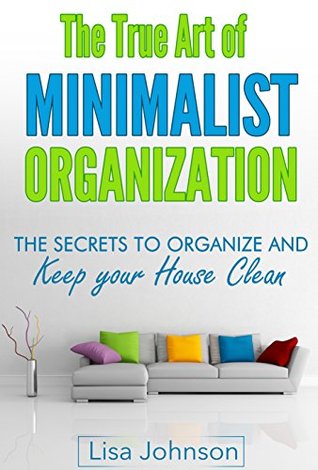Minimalist Organization - Secrets to Organize and Keep Your House Clean, De-Stress And Simplify Your Life (Minimalist Lifestyle, Cleaning and Organizing, ... Minimalist Living, Minimalist Living)