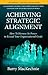 2nd Edition: Revised and Expanded - Achieving Strategic Alignment: How to Harness Its Power to Exceed Your Organizational Goals