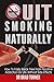 Quit Smoking: Naturally: How To Break Free From Nicotine Addiction For Life Without Side Effects (Stop The Smoking Habit Permanently, The Easy Way, No ... Smoking Hypnosis, Stop Smoking Now, Cancer)