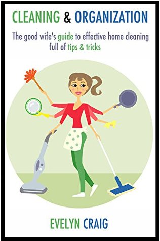 Cleaning & Organization: The good wife's guide to effective home cleaning full of tips & tricks (cleaning, clean, cleaning house, cleaning your home, cleaning ... cleaning house book, cleaning organization)