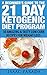 21 Day Ketogenic Diet: A Beginners Guide to Fat Loss with the Ketogenic Diet, 30 Amazing and Delicious Low Carb Recipes for Rapid Weight Loss