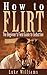 How to Flirt: The Beginner's Field Guide to Seduction (Become a Master of Communication, Influence, and Leadership Book 2)