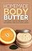 Homemade Body Butter: 30 Body Butter Recipes for Nourished and Soft Skin Today