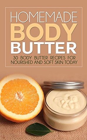 Homemade Body Butter: 30 Body Butter Recipes for Nourished and Soft Skin Today (Kindle Edition)