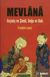 Mevlânâ: Geçmiş ve Şimdi, Doğu ve Batı - Mevlânâ Celâleddin Rûmî'in Hayatı, Öğretisi ve Şiiri.