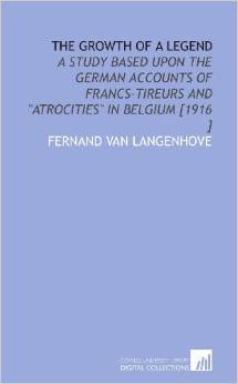 The Growth of a Legend: A Study Based Upon the German Accounts of Francs-Tireurs and "Atrocities" in Belgium