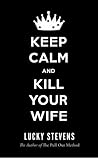 Keep Calm and Kill Your Wife by Lucky Stevens