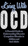 Living with OCD: A Powerful Guide to Understanding Obsessive Compulsive Disorder in Children and Adults
