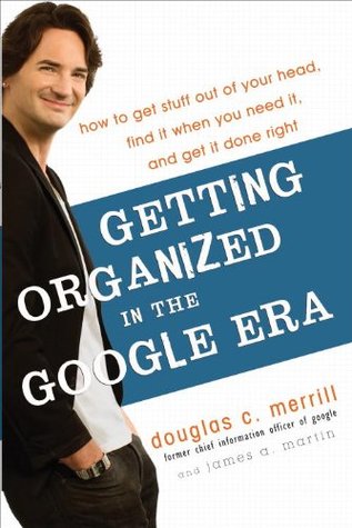 Getting Organized in the Google Era: How to Get Stuff out of Your Head, Find It When You Need It, and Get It Done Right (Hardcover)