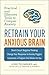 Retrain Your Anxious Brain:...