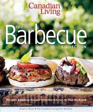 Canadian Living: The Barbecue Collection: The Best Barbecue Recipes from Our Kitchen to Your Backyard