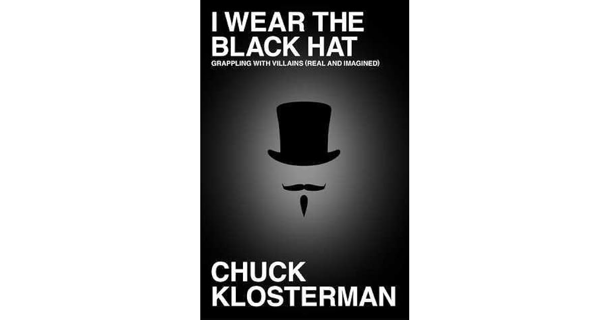I Wear the Black Hat Grappling With Villains by Chuck Klosterman