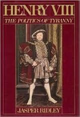 Henry VIII: The Politics of Tyranny by Jasper Ridley | Goodreads