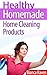 Healthy Homemade Home Cleaning Products (Healthy Homemade Series Book 2)