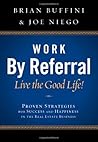Work by Referral: Live the Good Life! Proven Strategies for Success and Happiness in the Real Estate Business