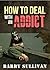 How To Deal With An Addict: A Guide To What Helps, What Doesn’t And How To Keep Yourself From Getting Hurt