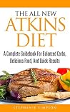 The All New Atkins Diet: A Complete Guidebook for Balanced Carbs, Delicious Food, and Quick Results
