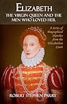 Elizabeth: The Virgin Queen and the Men who Loved Her