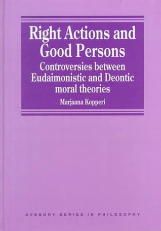 Right Actions and Good Persons: Controversies Between Eudaimonistic and Deontic Moral Theories (Avebury Series in Philosophy)