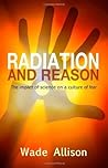 Radiation and Reason: The Impact of Science on a Culture of Fear Radiation and Reason: The Impact of Science on a Culture of Fear
