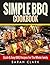 Simple BBQ Cookbook Quick & Easy BBQ Recipes For The Whole Family