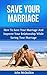 Save Your Marriage: How To Save Your Marriage And Improve Your Relationship While Saving Your Marriage (Marriage Help)