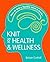 Knit for Health & Wellness: How to Knit a Flexible Mind and More...