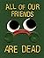 All Of Our Friends Are Dead...