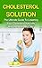 Cholesterol Solution: The Ultimate Guide to Lowering Your Cholesterol Naturally and Live a Healthy Life