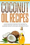 Coconut Oil Recipes: Quick And Easy Coconut Oil Recipes to Maximize Weight Loss and Lose Weight FAST (coconut oil, coconut oil recipes Book 1)