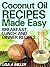 Coconut Oil Recipes Made Easy: Breakfast, Lunch and Dinner Recipes