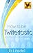 How to be Twittertastic (Writers and Authors Guide to Social Media Series BOOK 1)