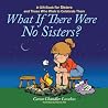 What If There Were No Sisters?: A Gift Book for Sisters and Those Who Wish to Celebrate Them What If There Were No Sisters?: A Gift Book for Sisters and Those Who Wish to Celebrate Them