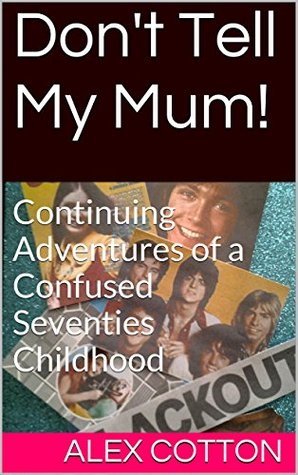Don't Tell My Mum!: Memories of a Confused Seventies Childhood (Confused Sixties Childhood Book 2)