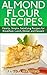 Gluten-Free Almond Flour Recipes: Cook Quick, Simple & Delicious Almond Flour Meals with 26 Recipes for Breakfast, Lunch, Dinner & Dessert (Tasty & Gluten-Free Series, Book 1)