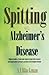 Spitting and Alzheimer's Disease: A simple guide to help families,friends and caregivers deal with excessive and inappropriate spitiing