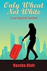 Only Wheat Not White by Varsha Dixit Only Wheat Not White by Varsha Dixit