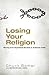 Losing Your Religion: Moving from Superficial Routine to Authentic Faith