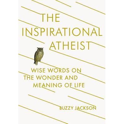 The Inspirational Atheist: Wise Words on the Wonder and 