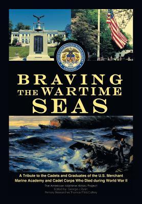 Braving the Wartime Seas: A Tribute to the Cadets and Graduates of the U.S. Merchant Marine Academy and Cadet Corps Who Died During World War II