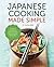 Japanese Cooking Made Simple: A Japanese Cookbook with Authentic Recipes for Ramen, Bento, Sushi & More