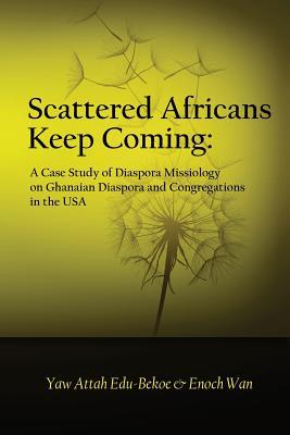 Scattered Africans Keep Coming: A Case Study of Diaspora Missiology on Ghanaian Diaspora and Congregations in the USA (Volume 2)