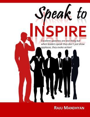 Speak to Inspire: Excellent Speeches Are One Thing but When Leaders Speak They Don't Just Draw Applause, They Evoke Action!