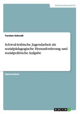 Schwul-lesbische Jugendarbeit als sozialpädagogische Herausforderung und sozialpolitische Aufgabe (German Edition)