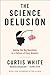The Science Delusion: Asking the Big Questions in a Culture of Easy Answers