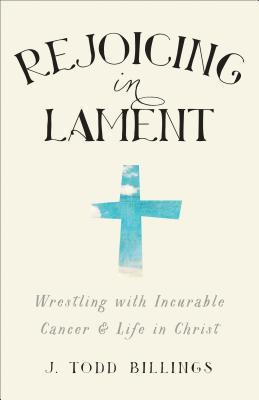 Rejoicing in Lament: Wrestling with Incurable Cancer and Life in Christ (Paperback)