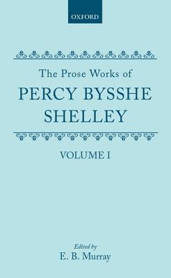 The Prose Works of Percy Bysshe Shelley: Volume I (SHELLEY, PERCY BYSSHE//PROSE WORKS OF PERCY BYSSHE SHELLEY)