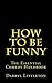 How To Be Funny: The Essential Comedy Handbook