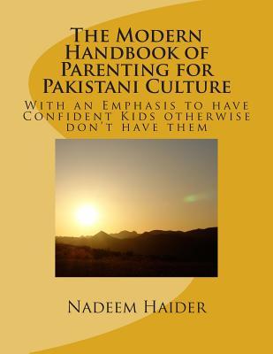 The Modern Handbook of Parenting for Pakistani Culture: With an Emphasis to have Confident Kids otherwise don?t have them